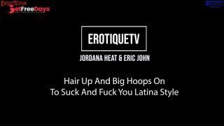 [GetFreeDays.com] Erotique Entertainment - JORDANA HEAT Hair Up Big Hoops On To Suck Fuck You Latina Style ERIC JOHN Sex Leak June 2023-0