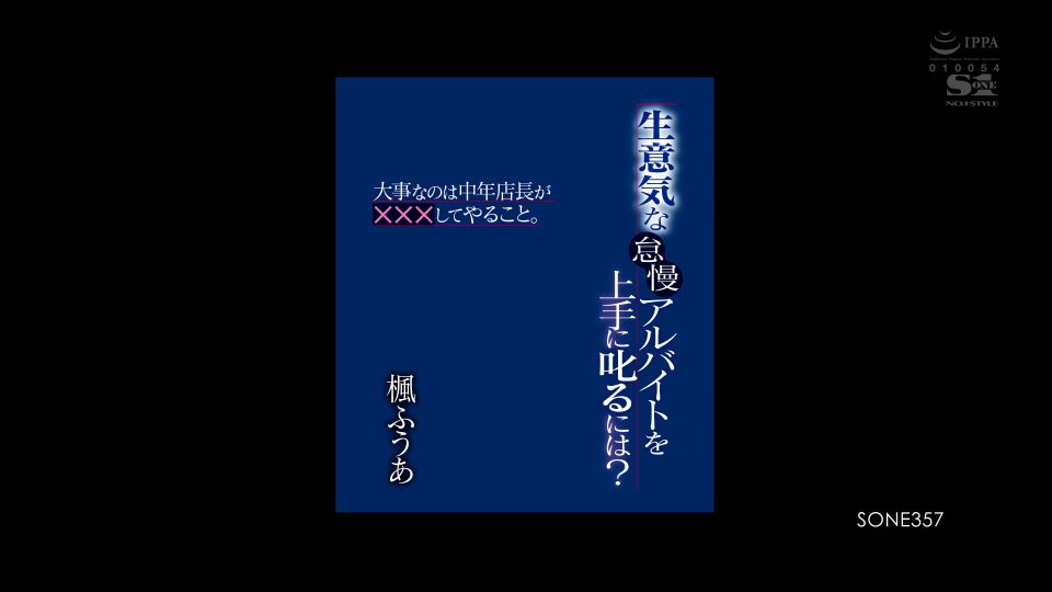 SONE-357 生意気な怠慢アルバイトを上手に叱るには？ 大事なのは中年店長が×××してやること。 楓ふうあ