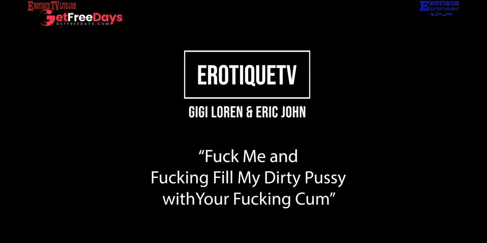 [GetFreeDays.com] Erotique Entertainment - GIGI LOREN Fuck me and fill my dirty pussy with your cum ERIC JOHN ETV Adult Leak October 2022