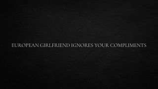 Verified Amateurs European Girlfriend Ignores Your Compliments-1